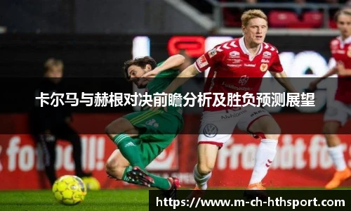 卡尔马与赫根对决前瞻分析及胜负预测展望