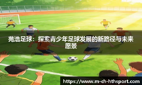 苑浩足球：探索青少年足球发展的新路径与未来愿景